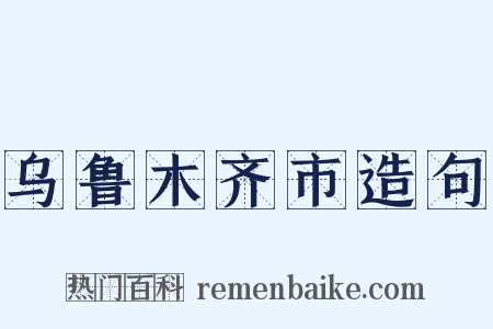 乌鲁木齐市造句是什么意思的图片